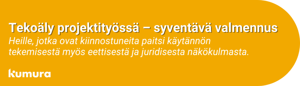 Syventävä Tekoäly projektityössä -valmennus käsittelee sekä tekoälyn hyötyä että sen eettistä ja juridista näkökulmaa. Tutustu tarkemmin osoitteessa kumura.fi/syventäväAI